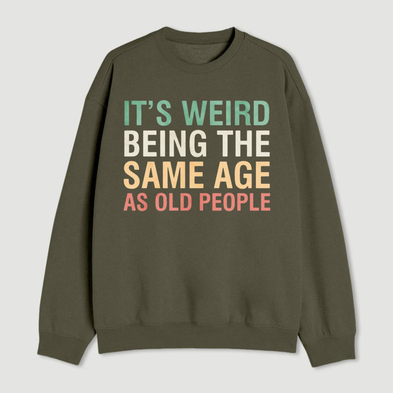 Its Weird Being The Same Age As Old People Sweatshirt