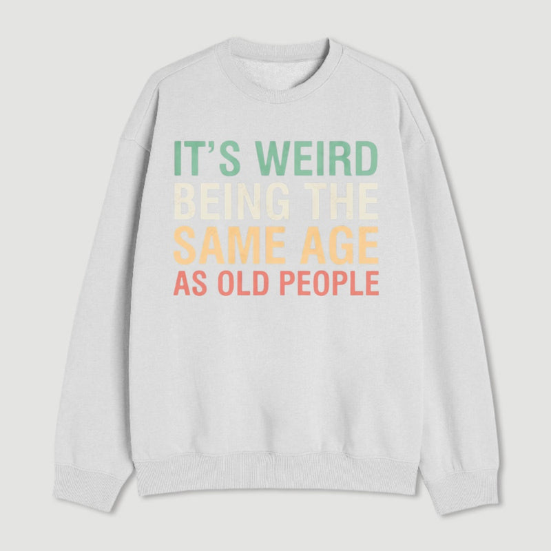 Its Weird Being The Same Age As Old People Sweatshirt