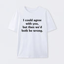 I Could Agree With You T-Shirt
