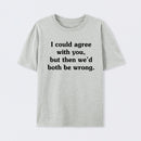 I Could Agree With You T-Shirt