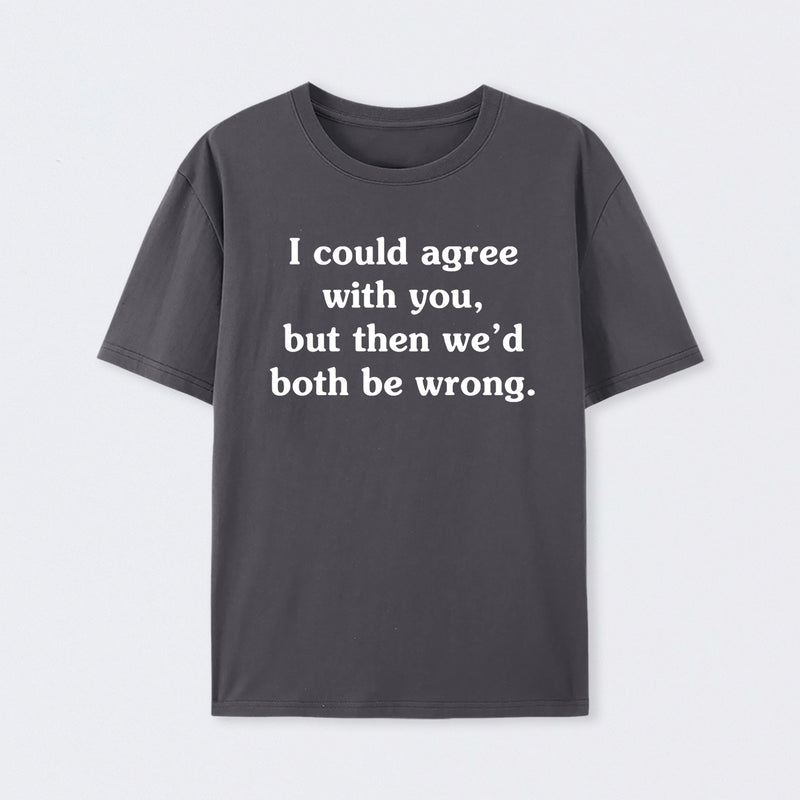 I Could Agree With You T-Shirt
