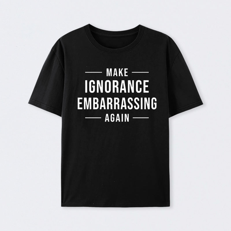 Make Ignorance Embarrassing Again T-Shirt