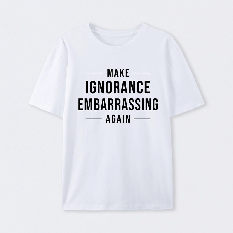 Make Ignorance Embarrassing Again T-Shirt