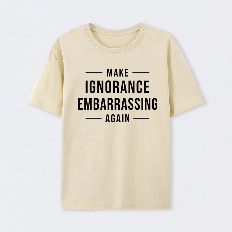 Make Ignorance Embarrassing Again T-Shirt