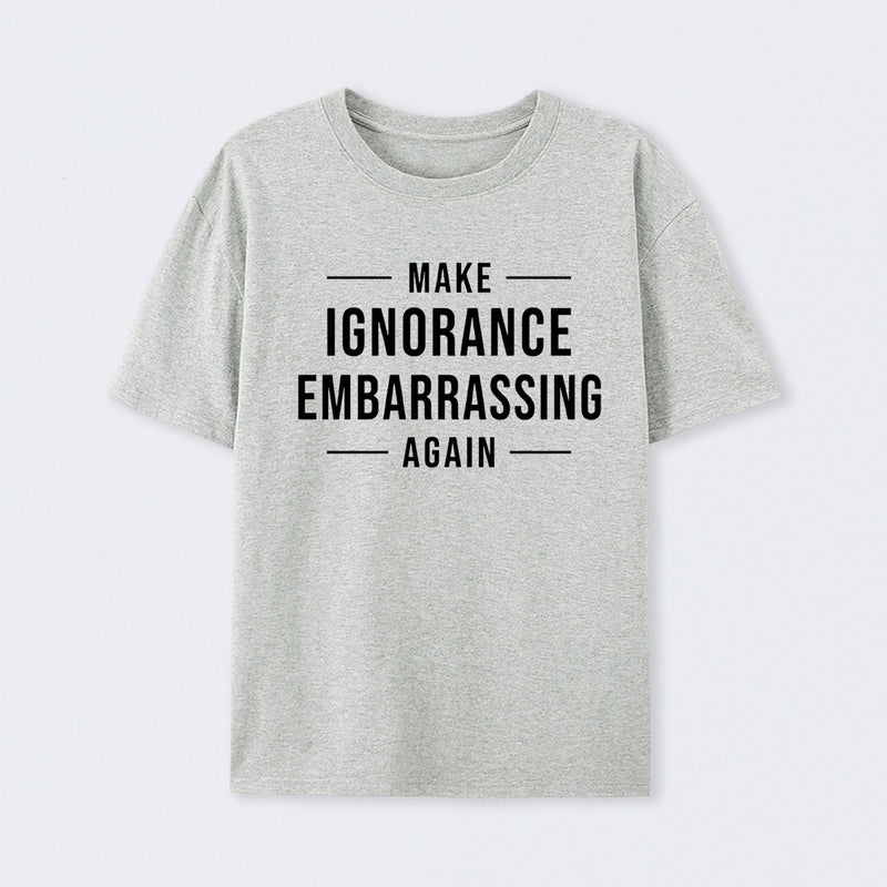 Make Ignorance Embarrassing Again T-Shirt