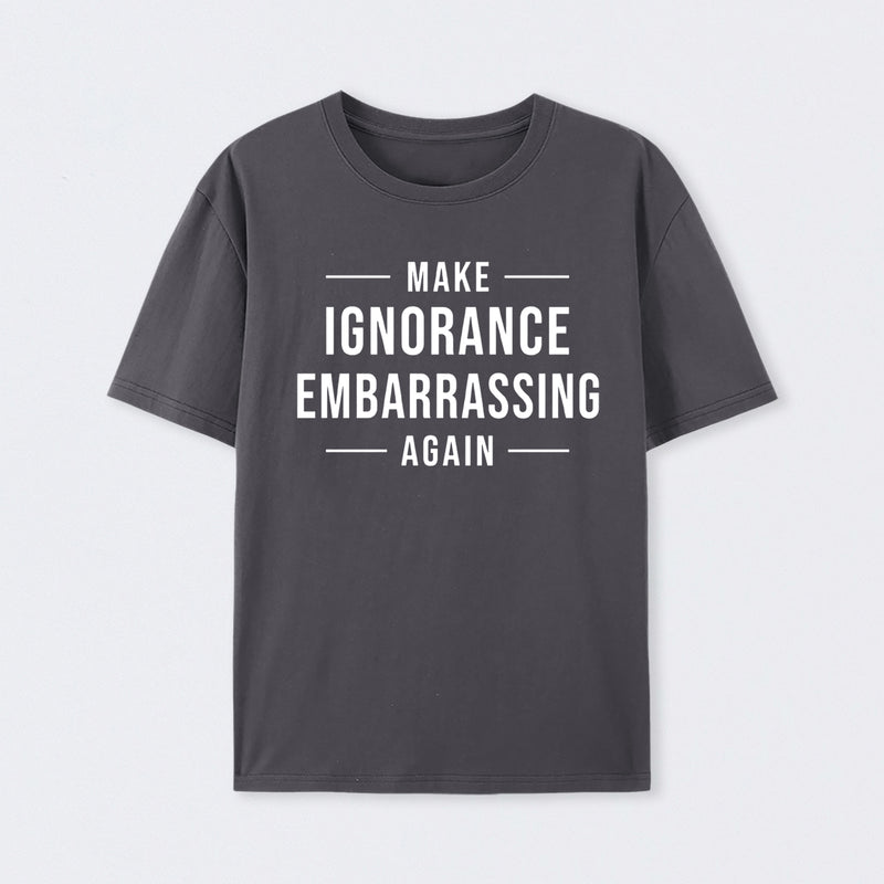 Make Ignorance Embarrassing Again T-Shirt