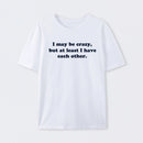 I May Be Crazy T-Shirt