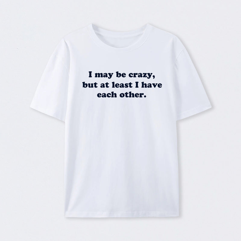 I May Be Crazy T-Shirt
