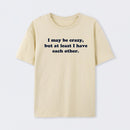 I May Be Crazy T-Shirt