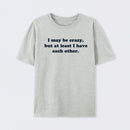 I May Be Crazy T-Shirt