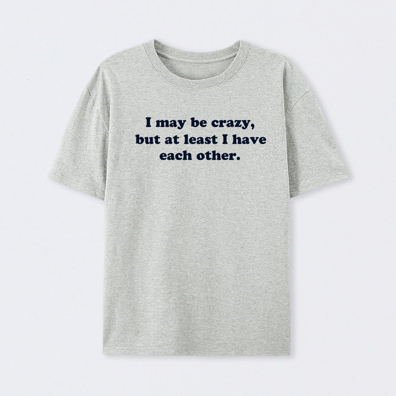 I May Be Crazy T-Shirt