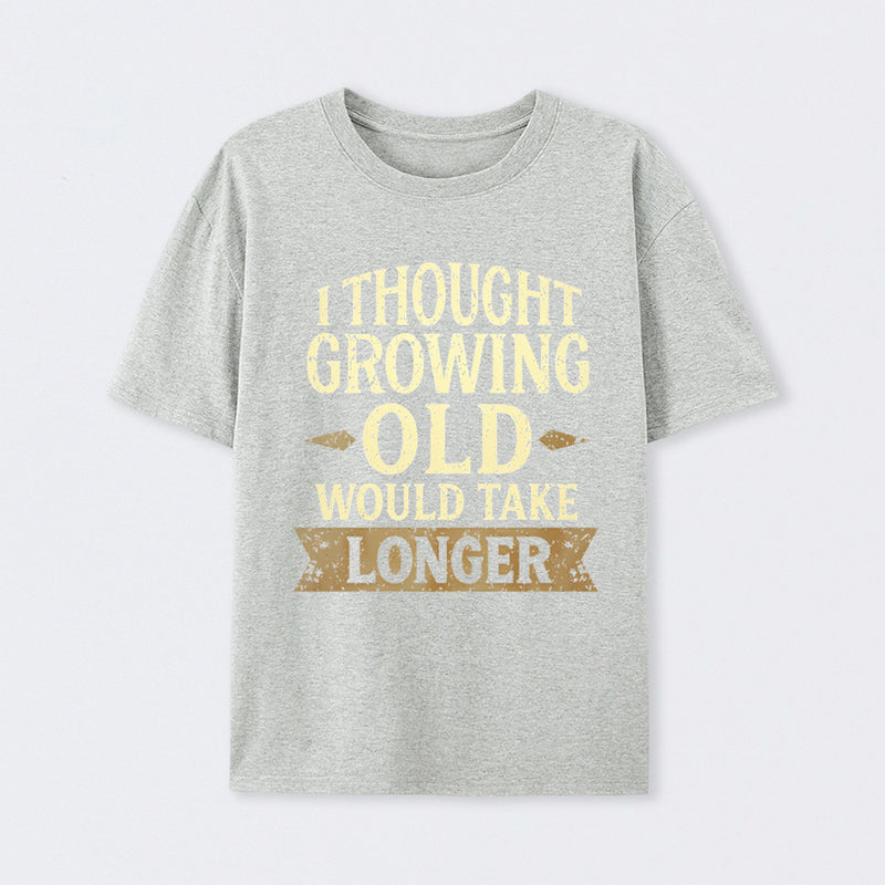 I Thought Growing Old Would Take Longer T-Shirt