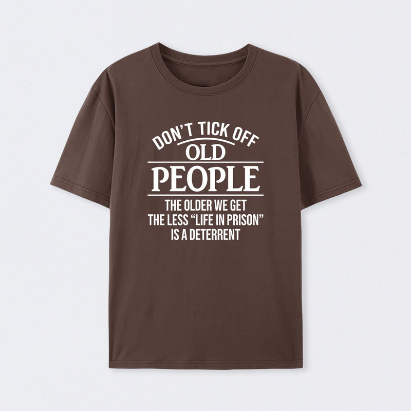 Dont Tick Off Old People The Older We Get The Less Life In Prison Is A Deterrent T-Shirt