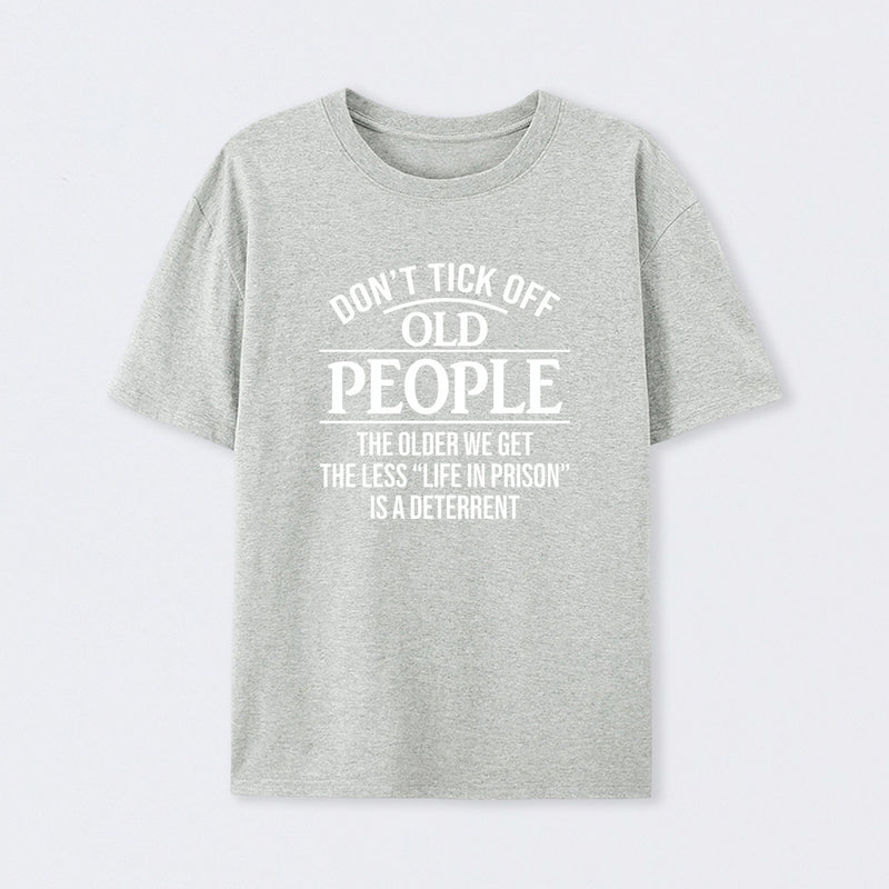 Dont Tick Off Old People The Older We Get The Less Life In Prison Is A Deterrent T-Shirt