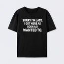Sorry I'm Late, I Got Here As Soon As I Wanted To Sarcastic T-Shirt