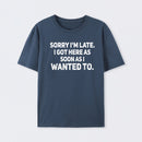 Sorry I'm Late, I Got Here As Soon As I Wanted To Sarcastic T-Shirt