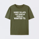 Sorry I'm Late, I Got Here As Soon As I Wanted To Sarcastic T-Shirt