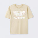 Sorry I'm Late, I Got Here As Soon As I Wanted To Sarcastic T-Shirt