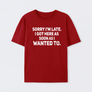 Sorry I'm Late, I Got Here As Soon As I Wanted To Sarcastic T-Shirt