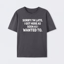 Sorry I'm Late, I Got Here As Soon As I Wanted To Sarcastic T-Shirt