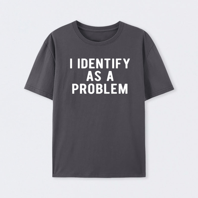 I Identify As A Problem Funny T-Shirt