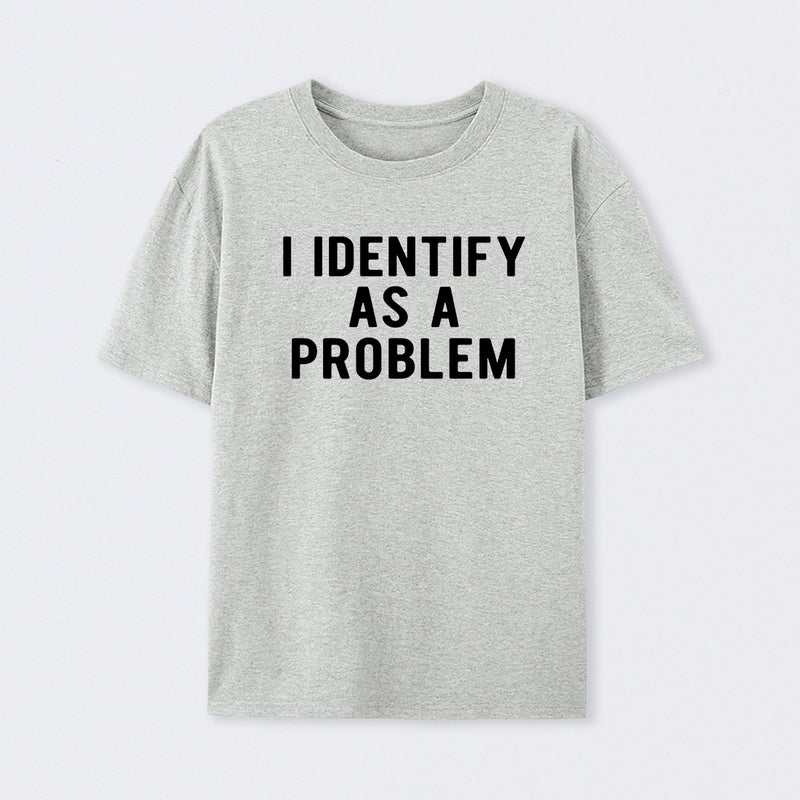 I Identify As A Problem Funny T-Shirt