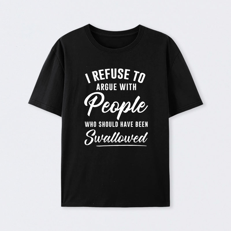 I Refuse to Argue with People Who Should Have Been Swallowed T-Shirt