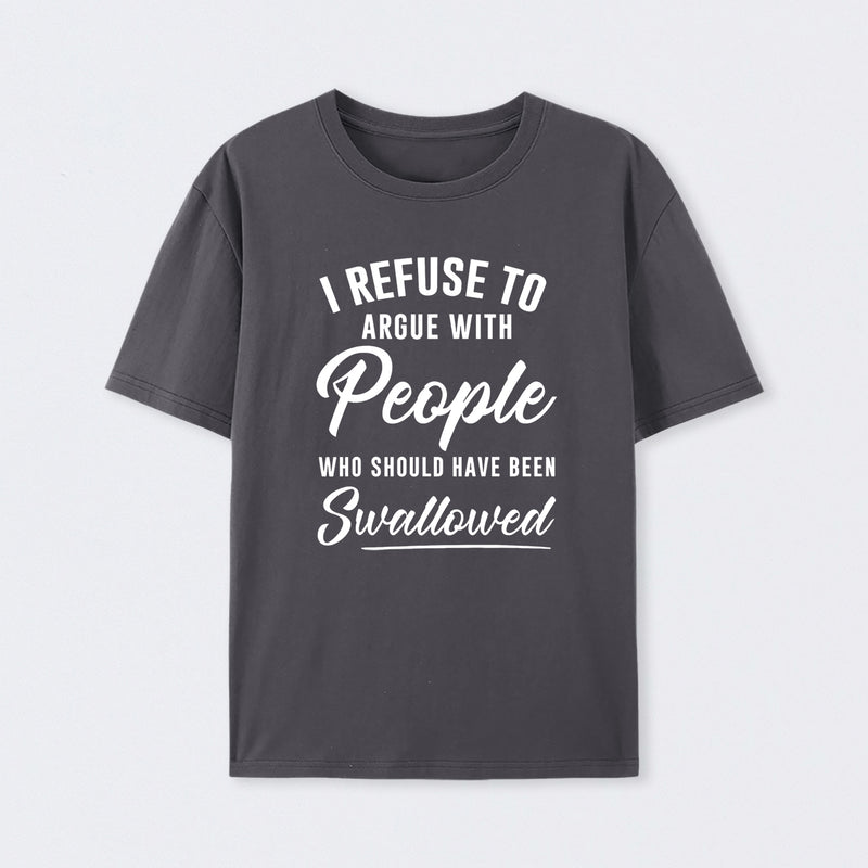 I Refuse to Argue with People Who Should Have Been Swallowed T-Shirt