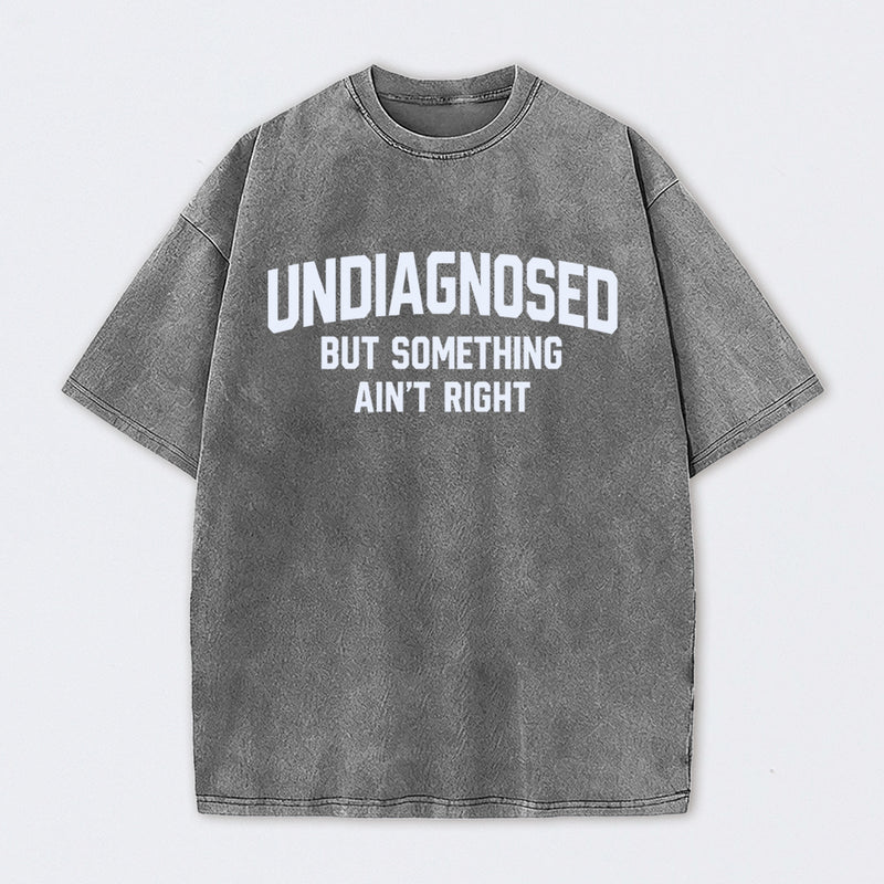 Undiagnosed But Something Aint Right Washed T-Shirt