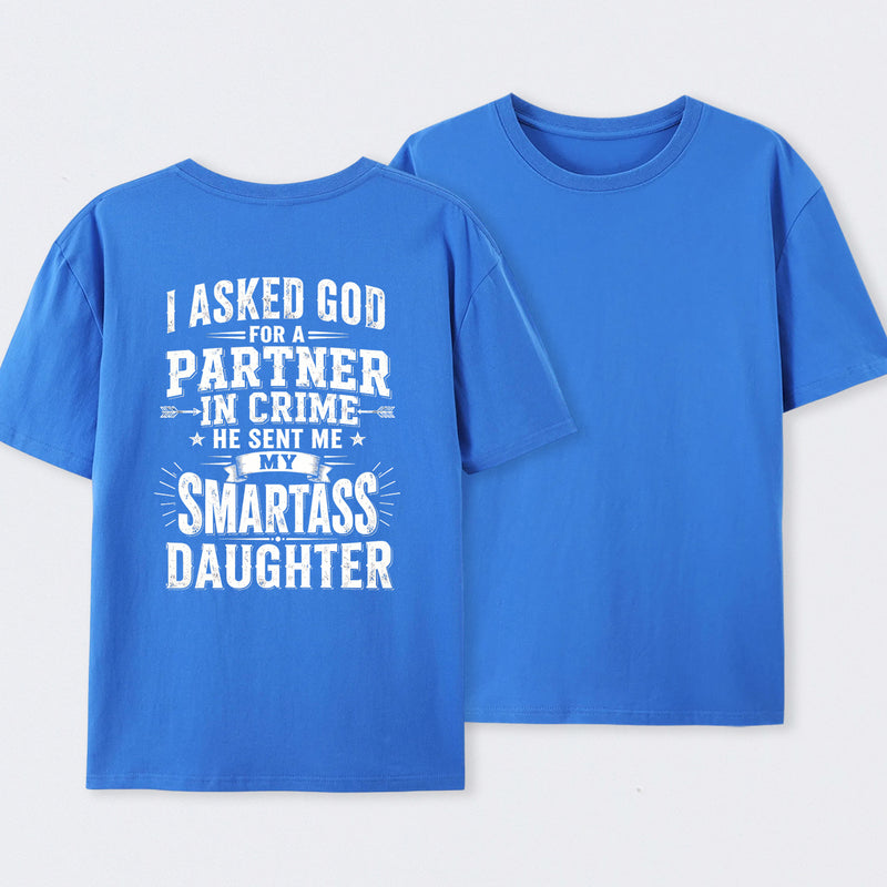 I Asked God For A Partner In Crime He Sent Me My Smartass Daughter T-Shirt