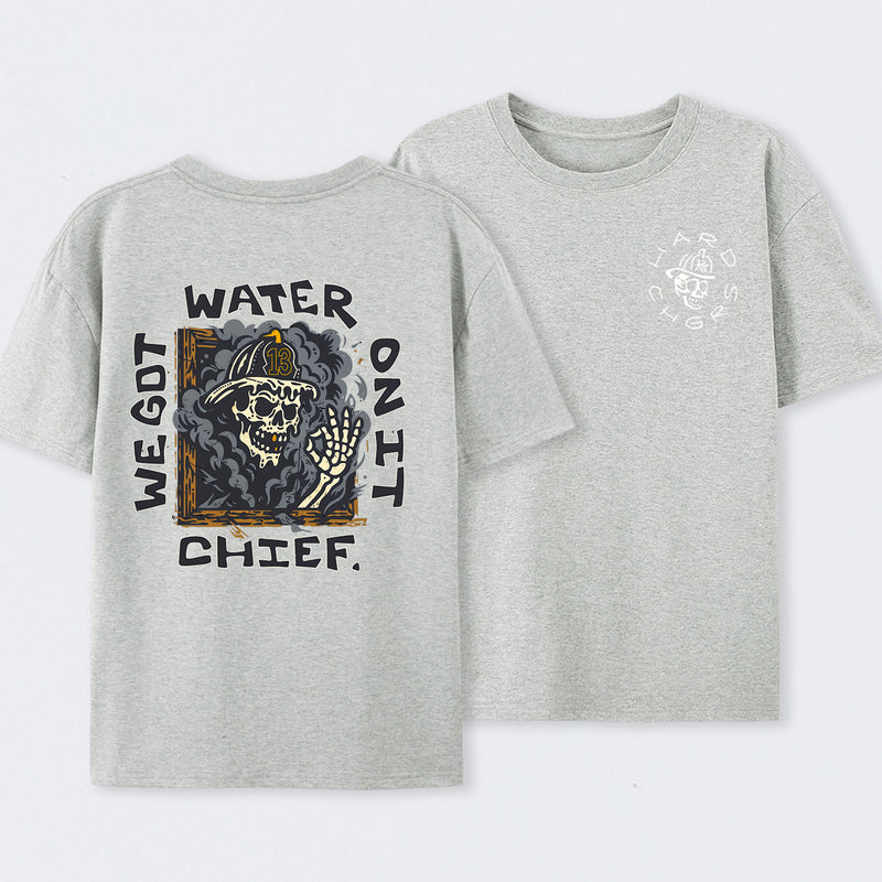 We Got Water On It Chief Firefighter T-Shirt