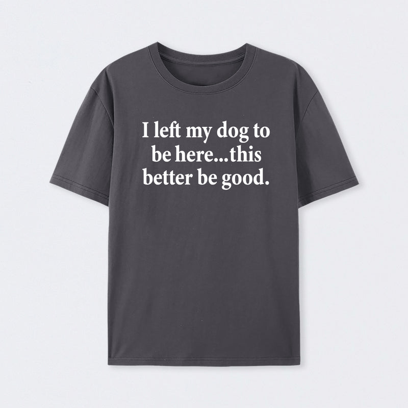 I Left My Dog To Be Here Funny T-Shirt