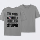Stop Asking Why I'm An Asshole I Don't Ask Why You're So Stupid T-Shirt