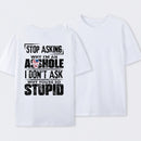 Stop Asking Why I'm An Asshole I Don't Ask Why You're So Stupid T-Shirt