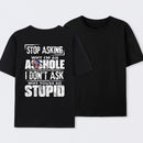 Stop Asking Why I'm An Asshole I Don't Ask Why You're So Stupid T-Shirt