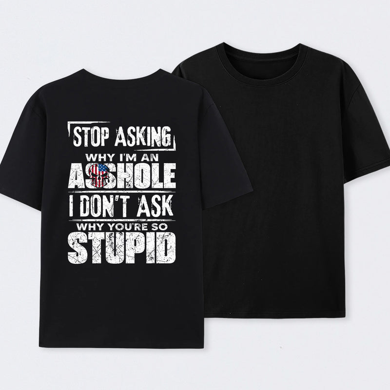 Stop Asking Why I'm An Asshole I Don't Ask Why You're So Stupid T-Shirt