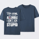 Stop Asking Why I'm An Asshole I Don't Ask Why You're So Stupid T-Shirt