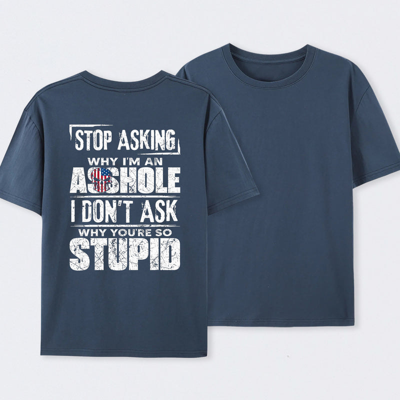 Stop Asking Why I'm An Asshole I Don't Ask Why You're So Stupid T-Shirt