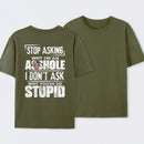 Stop Asking Why I'm An Asshole I Don't Ask Why You're So Stupid T-Shirt
