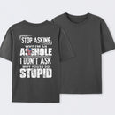 Stop Asking Why I'm An Asshole I Don't Ask Why You're So Stupid T-Shirt