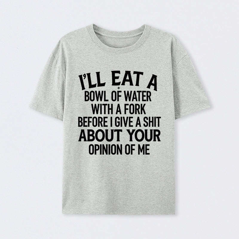 I'll Eat A Bowl Of Water With A Fork Before I Care About Your Opinion Funny T-Shirt