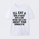 I'll Eat A Bowl Of Water With A Fork Before I Care About Your Opinion Funny T-Shirt