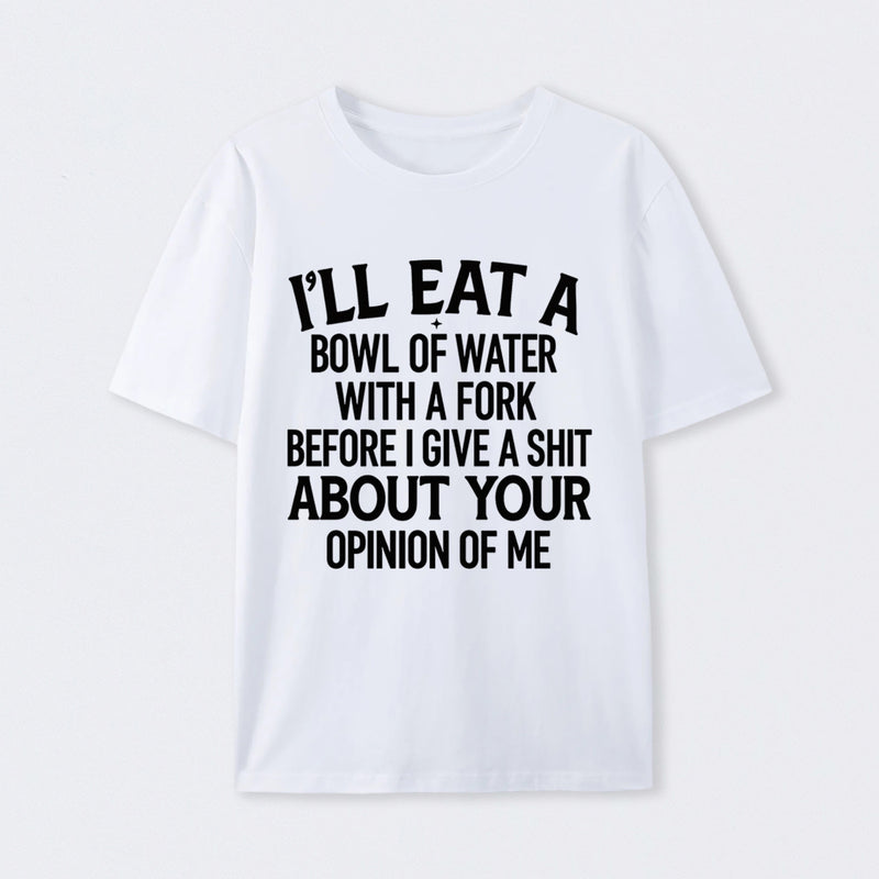 I'll Eat A Bowl Of Water With A Fork Before I Care About Your Opinion Funny T-Shirt