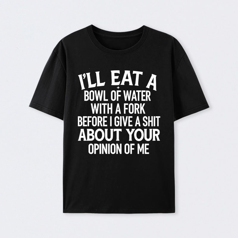 I'll Eat A Bowl Of Water With A Fork Before I Care About Your Opinion Funny T-Shirt