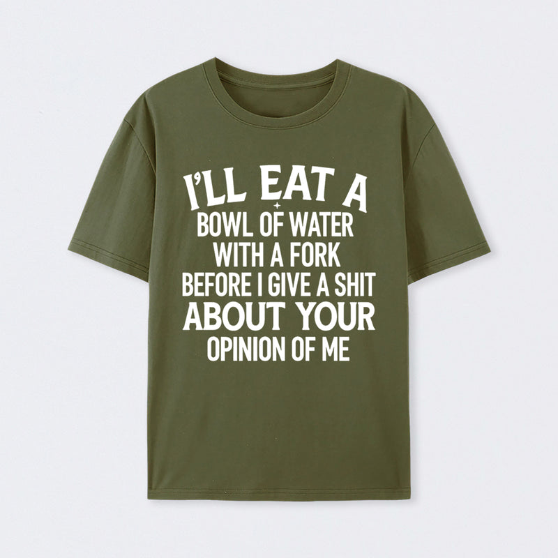 I'll Eat A Bowl Of Water With A Fork Before I Care About Your Opinion Funny T-Shirt