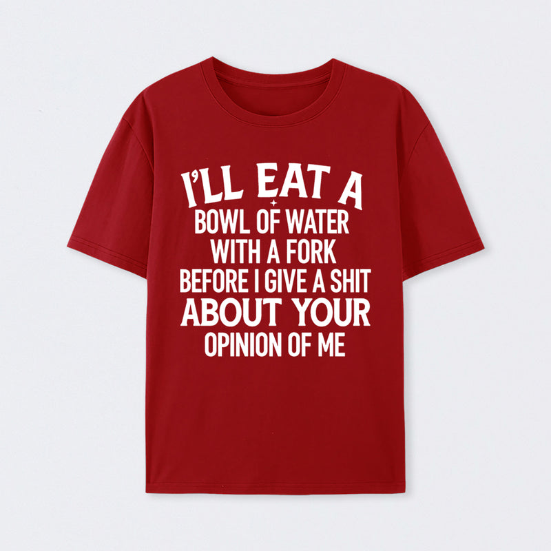I'll Eat A Bowl Of Water With A Fork Before I Care About Your Opinion Funny T-Shirt