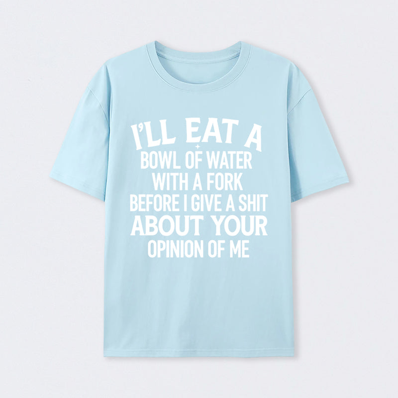 I'll Eat A Bowl Of Water With A Fork Before I Care About Your Opinion Funny T-Shirt