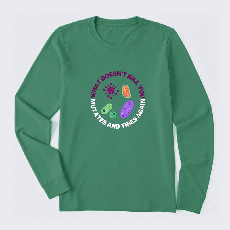 What doesn't kill you mutates and tries again Science Long Sleeve T-Shirt