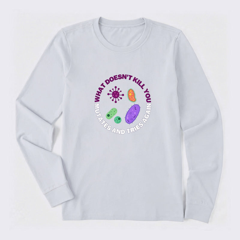 What doesn't kill you mutates and tries again Science Long Sleeve T-Shirt