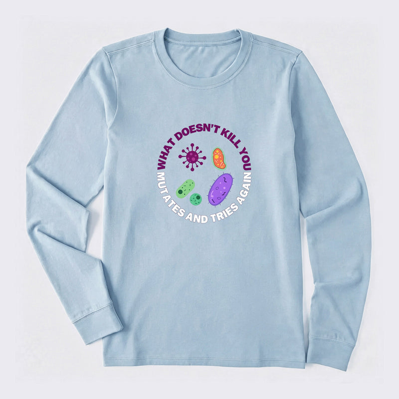 What doesn't kill you mutates and tries again Science Long Sleeve T-Shirt